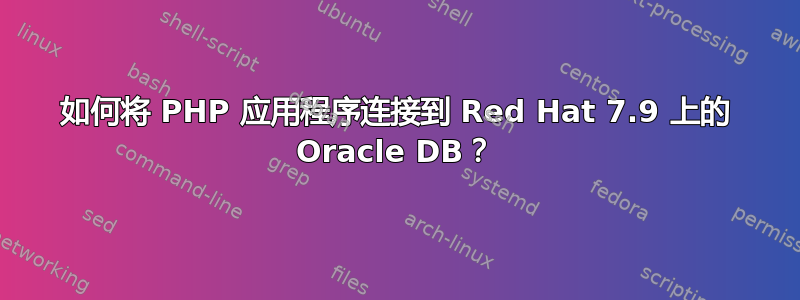 如何将 PHP 应用程序连接到 Red Hat 7.9 上的 Oracle DB？