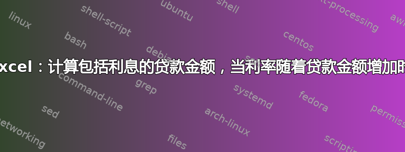 Excel：计算包括利息的贷款金额，当利率随着贷款金额增加时