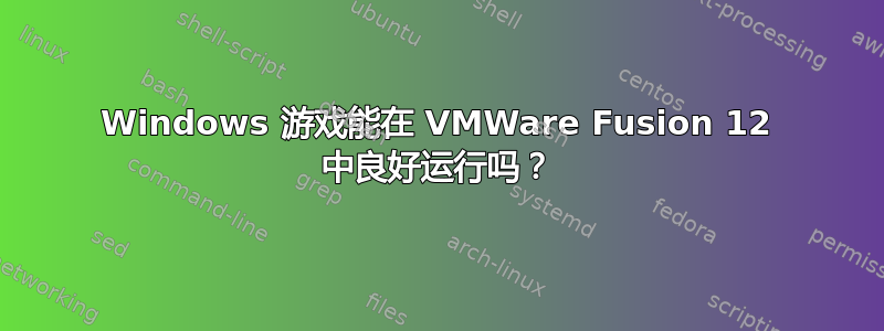 Windows 游戏能在 VMWare Fusion 12 中良好运行吗？