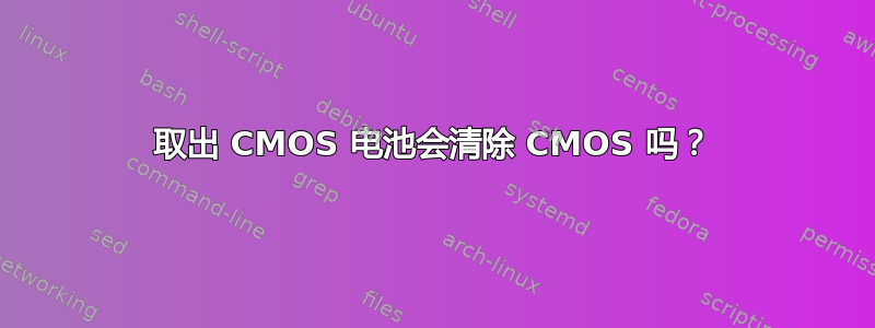 取出 CMOS 电池会清除 CMOS 吗？