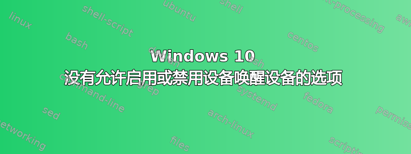 Windows 10 没有允许启用或禁用设备唤醒设备的选项