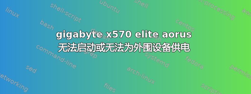 gigabyte x570 elite aorus 无法启动或无法为外围设备供电