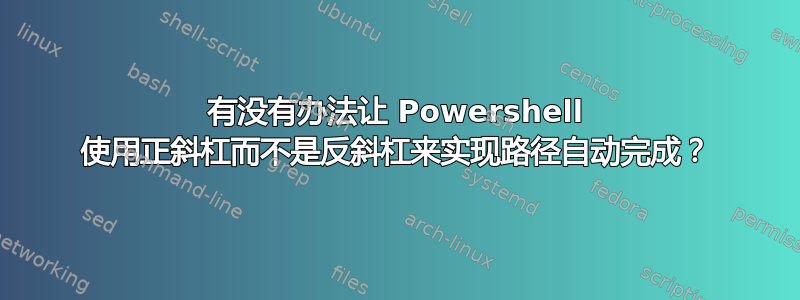 有没有办法让 Powershell 使用正斜杠而不是反斜杠来实现路径自动完成？