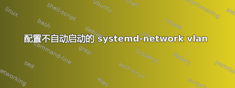 配置不自动启动的 systemd-network vlan