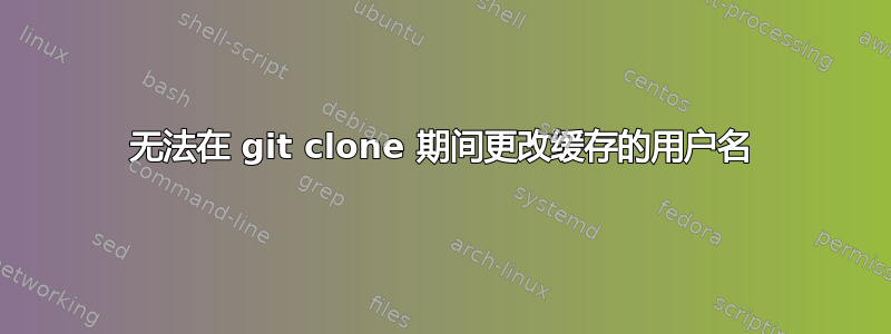 无法在 git clone 期间更改缓存的用户名