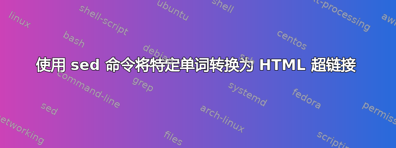 使用 sed 命令将特定单词转换为 HTML 超链接