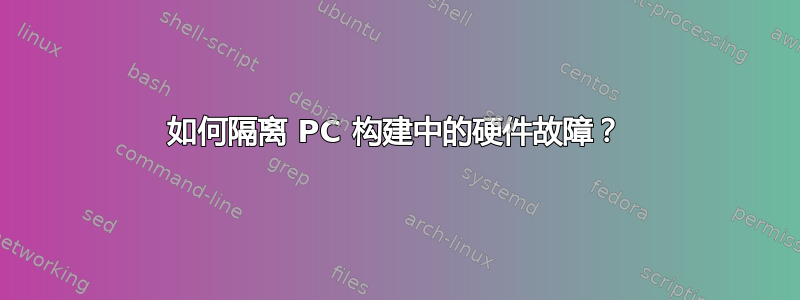 如何隔离 PC 构建中的硬件故障？