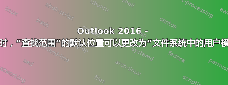 Outlook 2016 - 选择模板时，“查找范围”的默认位置可以更改为“文件系统中的用户模板”吗？