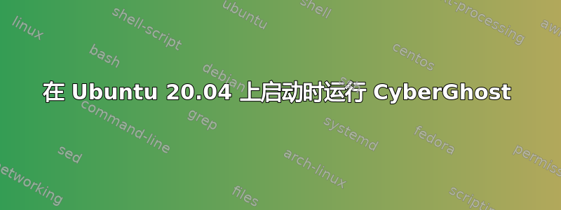 在 Ubuntu 20.04 上启动时运行 Cyber​​Ghost