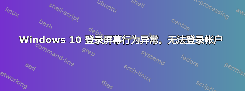 Windows 10 登录屏幕行为异常。无法登录帐户