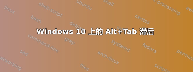 Windows 10 上的 Alt+Tab 滞后