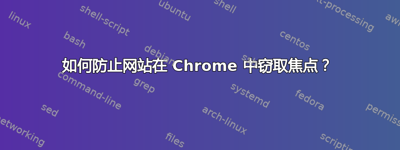 如何防止网站在 Chrome 中窃取焦点？