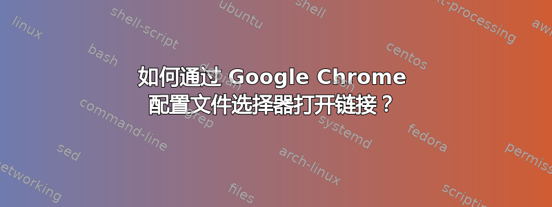 如何通过 Google Chrome 配置文件选择器打开链接？