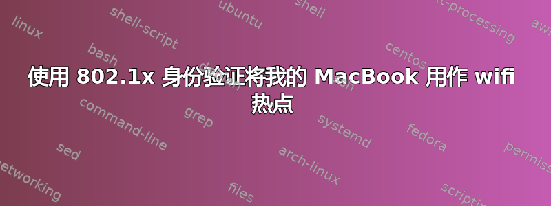 使用 802.1x 身份验证将我的 MacBook 用作 wifi 热点