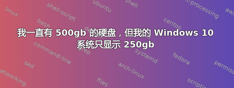 我一直有 500gb 的硬盘，但我的 Windows 10 系统只显示 250gb