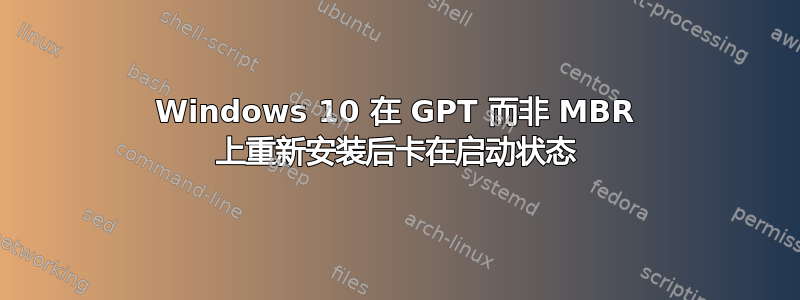 Windows 10 在 GPT 而非 MBR 上重新安装后卡在启动状态