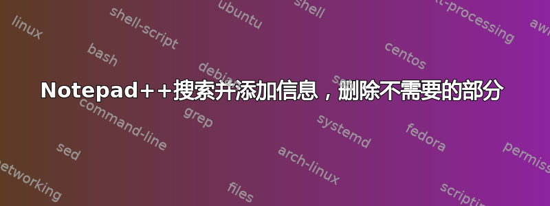 Notepad++搜索并添加信息，删除不需要的部分