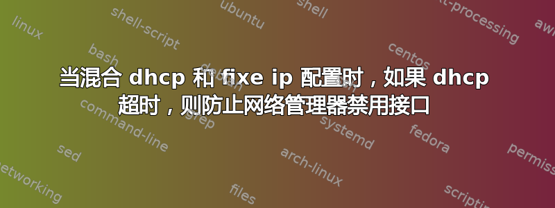 当混合 dhcp 和 fixe ip 配置时，如果 dhcp 超时，则防止网络管理器禁用接口