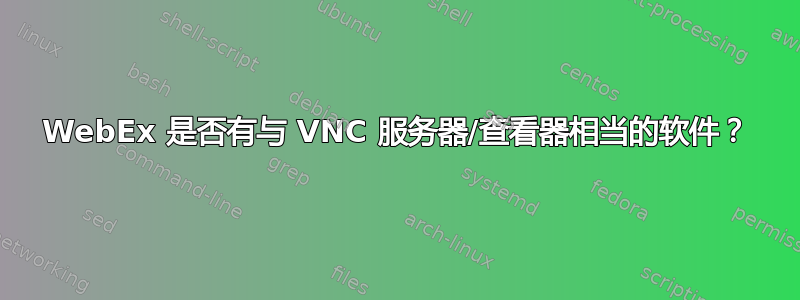 WebEx 是否有与 VNC 服务器/查看器相当的软件？