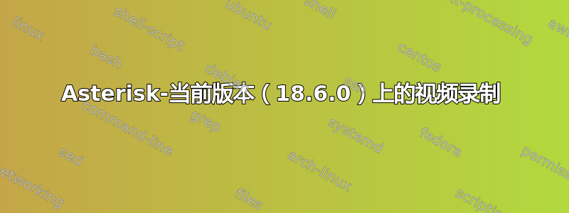 Asterisk-当前版本（18.6.0）上的视频录制