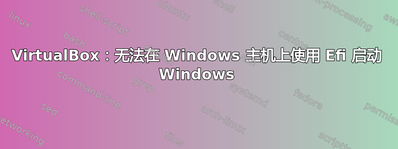 VirtualBox：无法在 Windows 主机上使用 Efi 启动 Windows