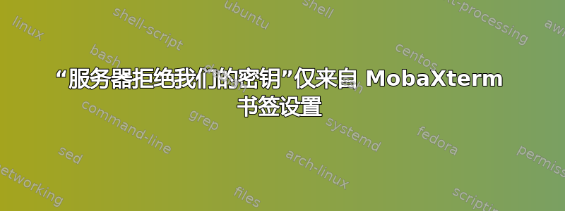 “服务器拒绝我们的密钥”仅来自 MobaXterm 书签设置