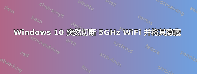 Windows 10 突然切断 5GHz WiFi 并将其隐藏