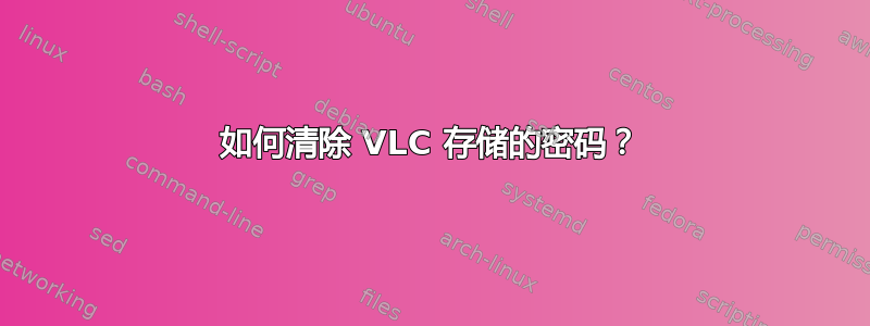 如何清除 VLC 存储的密码？