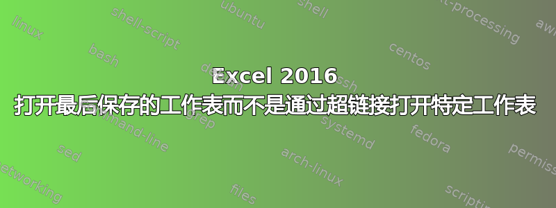 Excel 2016 打开最后保存的工作表而不是通过超链接打开特定工作表