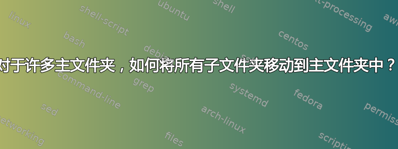 对于许多主文件夹，如何将所有子文件夹移动到主文件夹中？