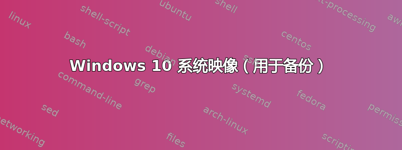 Windows 10 系统映像（用于备份）