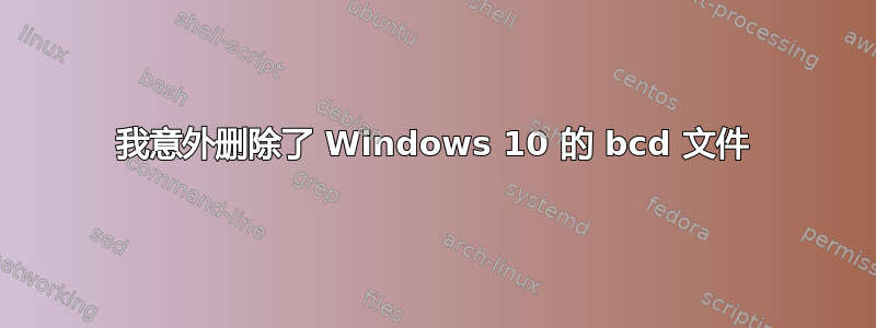 我意外删除了 Windows 10 的 bcd 文件