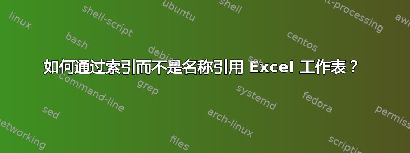 如何通过索引而不是名称引用 Excel 工作表？