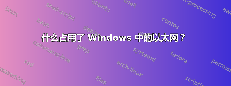 什么占用了 Windows 中的以太网？