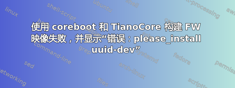 使用 coreboot 和 TianoCore 构建 FW 映像失败，并显示“错误：please_install uuid-dev”