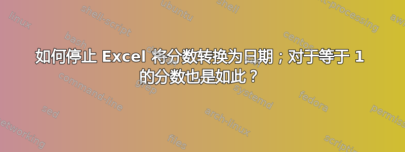 如何停止 Excel 将分数转换为日期；对于等于 1 的分数也是如此？