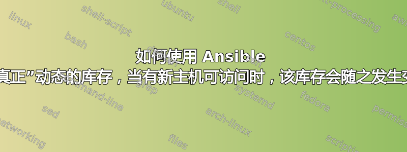 如何使用 Ansible 实现“真正”动态的库存，当有新主机可访问时，该库存会随之发生变化？