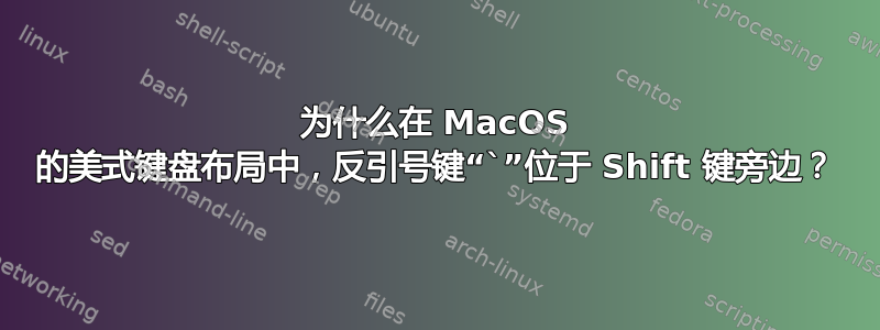 为什么在 MacOS 的美式键盘布局中，反引号键“`”位于 Shift 键旁边？