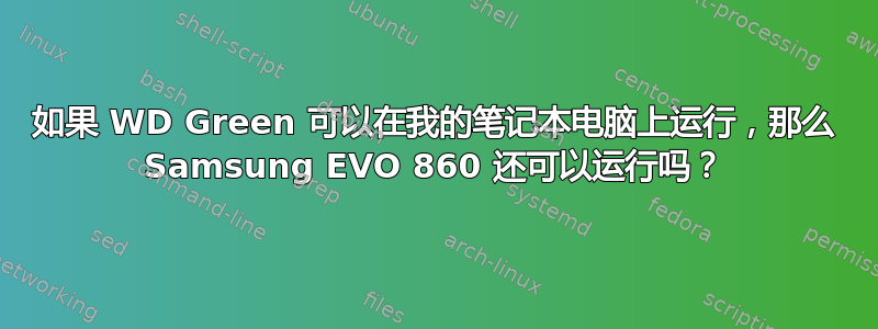 如果 WD Green 可以在我的笔记本电脑上运行，那么 Samsung EVO 860 还可以运行吗？