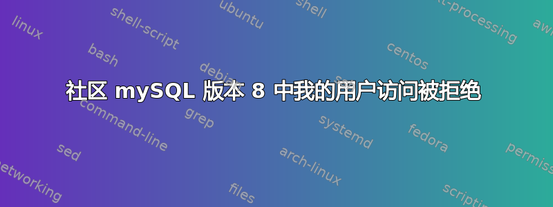 社区 mySQL 版本 8 中我的用户访问被拒绝