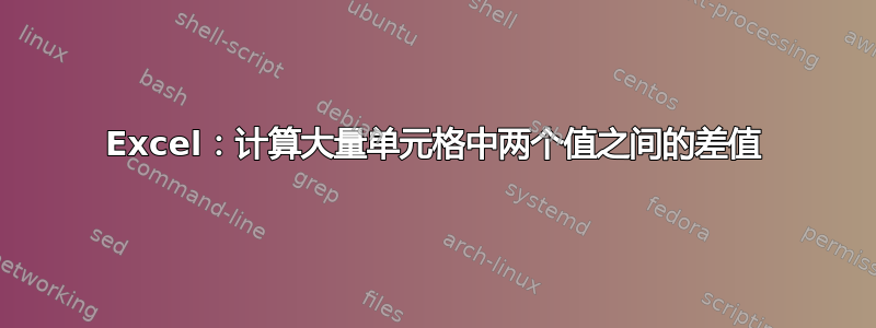 Excel：计算大量单元格中两个值之间的差值