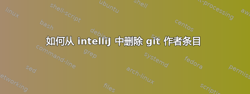 如何从 intelliJ 中删除 git 作者条目