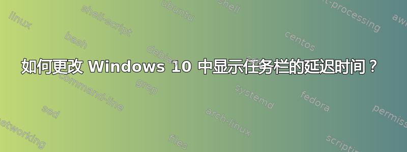 如何更改 Windows 10 中显示任务栏的延迟时间？