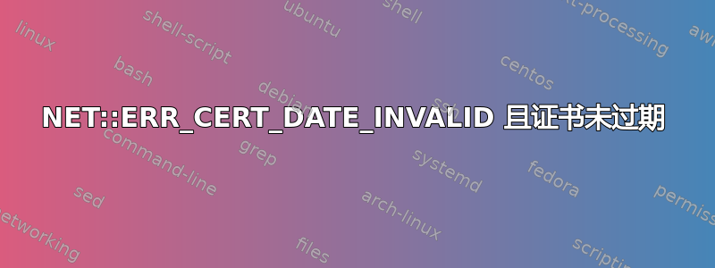 NET::ERR_CERT_DATE_INVALID 且证书未过期