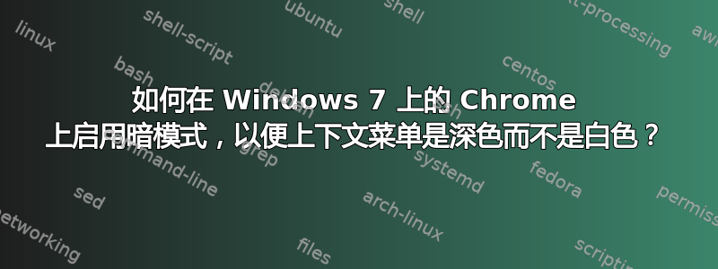 如何在 Windows 7 上的 Chrome 上启用暗模式，以便上下文菜单是深色而不是白色？