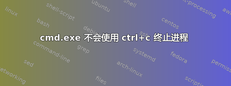 cmd.exe 不会使用 ctrl+c 终止进程