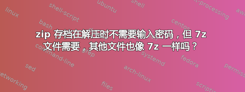 zip 存档在解压时不需要输入密码，但 7z 文件需要，其他文件也像 7z 一样吗？