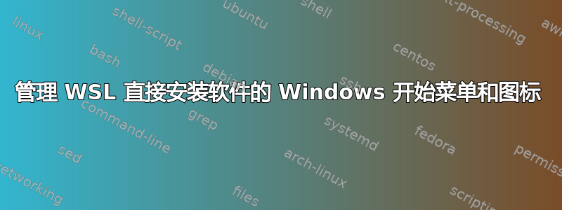 管理 WSL 直接安装软件的 Windows 开始菜单和图标