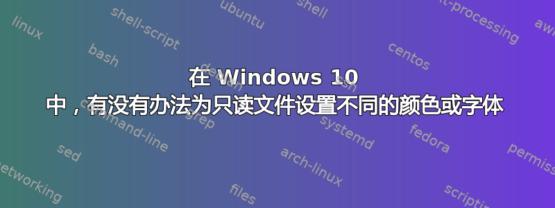 在 Windows 10 中，有没有办法为只读文件设置不同的颜色或字体