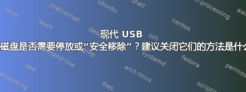 现代 USB 外部磁盘是否需要停放或“安全移除”？建议关闭它们的方法是什么？